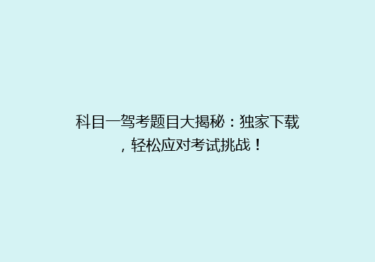 科目一驾考题目大揭秘：独家下载，轻松应对考试挑战！