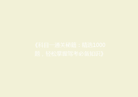 《科目一通关秘籍：精选1000题，轻松掌握驾考必备知识》