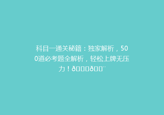 科目一通关秘籍：独家解析，500道必考题全解析，轻松上牌无压力！🚗💨