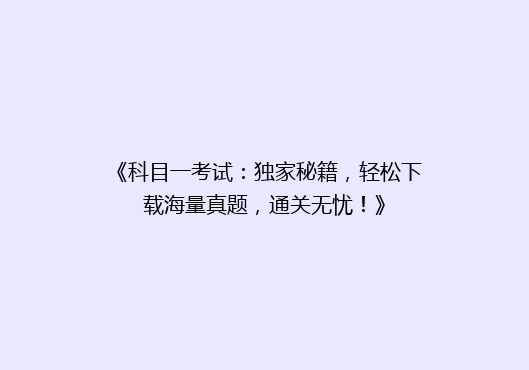 《科目一考试：独家秘籍，轻松下载海量真题，通关无忧！》