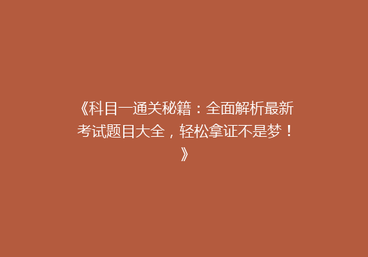 《科目一通关秘籍：全面解析最新考试题目大全，轻松拿证不是梦！》