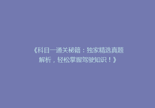 《科目一通关秘籍：独家精选真题解析，轻松掌握驾驶知识！》