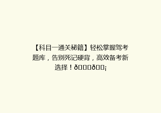 【科目一通关秘籍】轻松掌握驾考题库，告别死记硬背，高效备考新选择！🚗💡