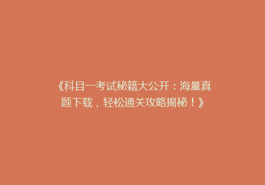 《科目一考试秘籍大公开：海量真题下载，轻松通关攻略揭秘！》
