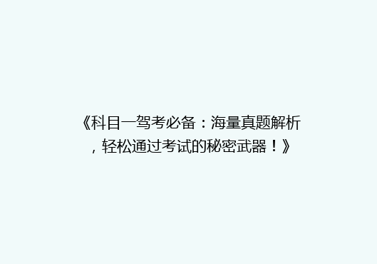 《科目一驾考必备：海量真题解析，轻松通过考试的秘密武器！》