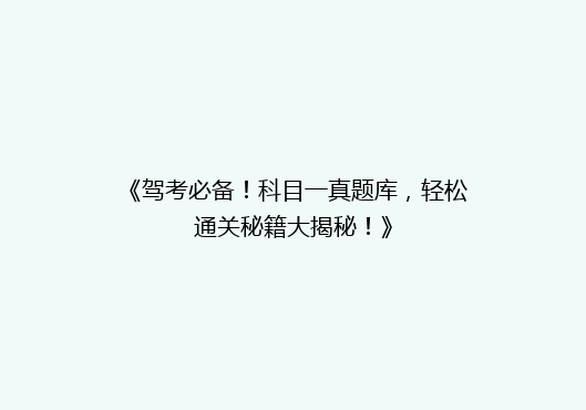 《驾考必备！科目一真题库，轻松通关秘籍大揭秘！》