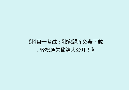 《科目一考试：独家题库免费下载，轻松通关秘籍大公开！》