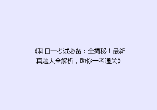 《科目一考试必备：全揭秘！最新真题大全解析，助你一考通关》