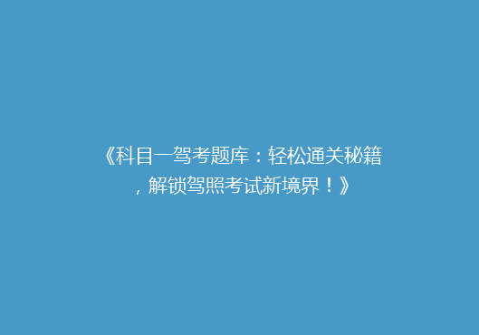 《科目一驾考题库：轻松通关秘籍，解锁驾照考试新境界！》
