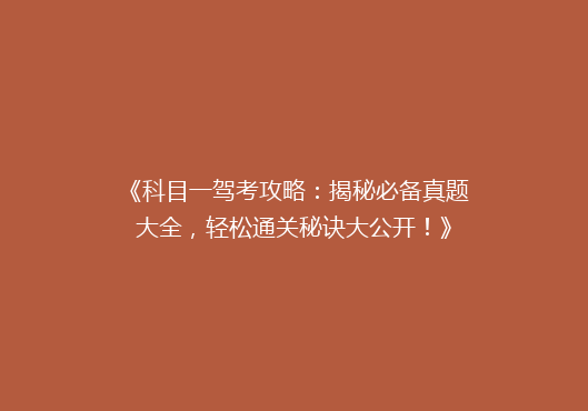 《科目一驾考攻略：揭秘必备真题大全，轻松通关秘诀大公开！》