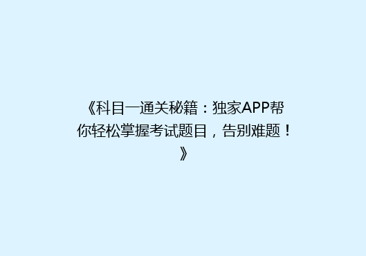 《科目一通关秘籍：独家APP帮你轻松掌握考试题目，告别难题！》