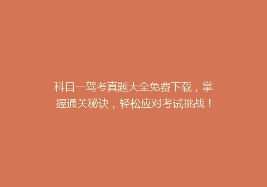 科目一驾考真题大全免费下载，掌握通关秘诀，轻松应对考试挑战！