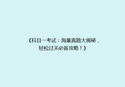 《科目一考试：海量真题大揭秘，轻松过关必备攻略！》