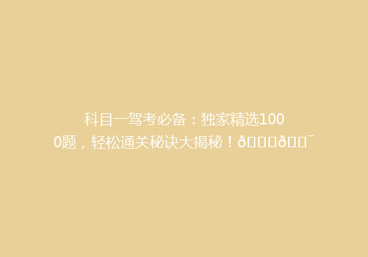 科目一驾考必备：独家精选1000题，轻松通关秘诀大揭秘！🚗🎯