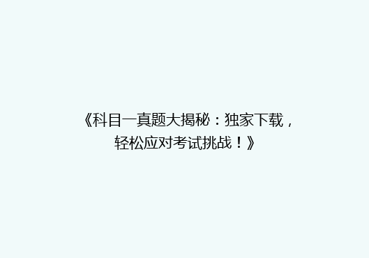 《科目一真题大揭秘：独家下载，轻松应对考试挑战！》
