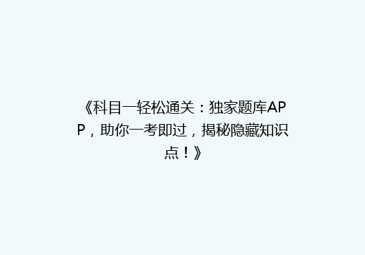 《科目一轻松通关：独家题库APP，助你一考即过，揭秘隐藏知识点！》