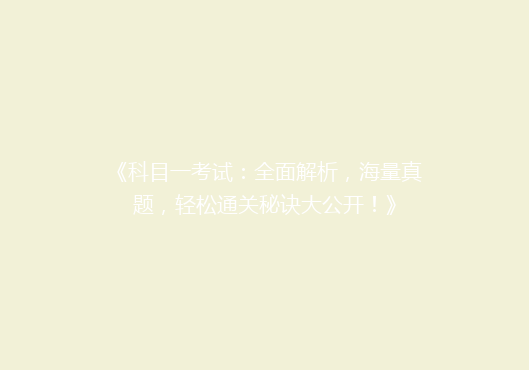 《科目一考试：全面解析，海量真题，轻松通关秘诀大公开！》