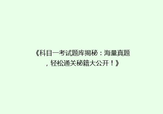 《科目一考试题库揭秘：海量真题，轻松通关秘籍大公开！》