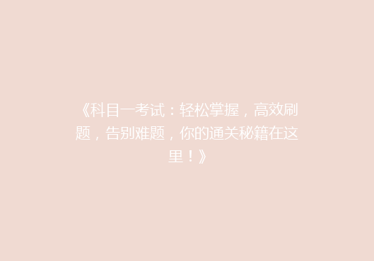 《科目一考试：轻松掌握，高效刷题，告别难题，你的通关秘籍在这里！》