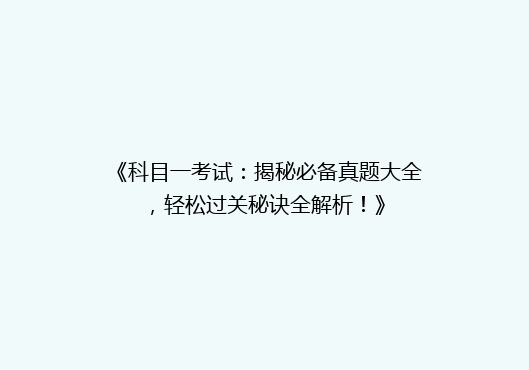 《科目一考试：揭秘必备真题大全，轻松过关秘诀全解析！》