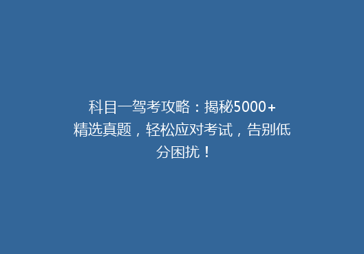 科目一驾考攻略：揭秘5000+精选真题，轻松应对考试，告别低分困扰！
