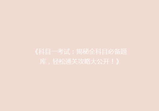 《科目一考试：揭秘全科目必备题库，轻松通关攻略大公开！》