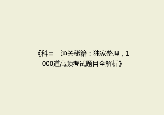 《科目一通关秘籍：独家整理，1000道高频考试题目全解析》