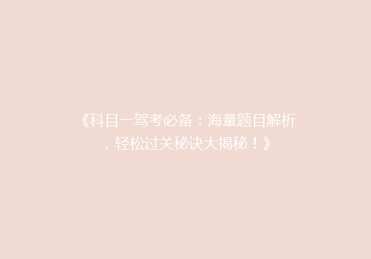 《科目一驾考必备：海量题目解析，轻松过关秘诀大揭秘！》