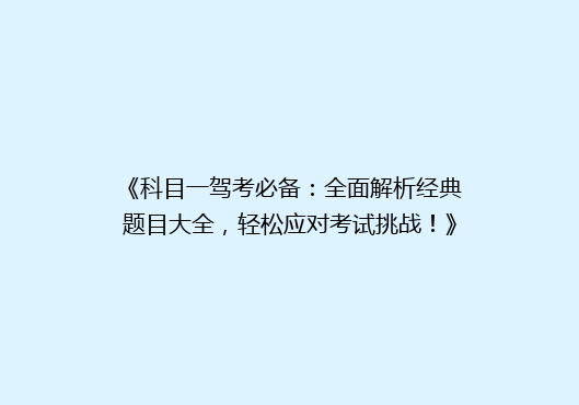 《科目一驾考必备：全面解析经典题目大全，轻松应对考试挑战！》