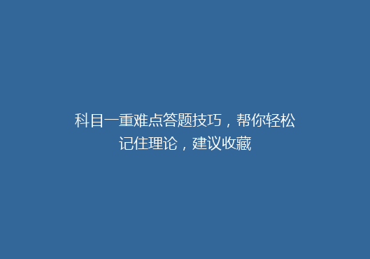 科目一重难点答题技巧，帮你轻松记住理论，建议收藏