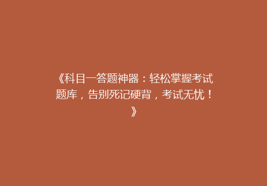 《科目一答题神器：轻松掌握考试题库，告别死记硬背，考试无忧！》