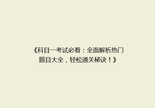 《科目一考试必看：全面解析热门题目大全，轻松通关秘诀！》