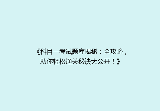 《科目一考试题库揭秘：全攻略，助你轻松通关秘诀大公开！》