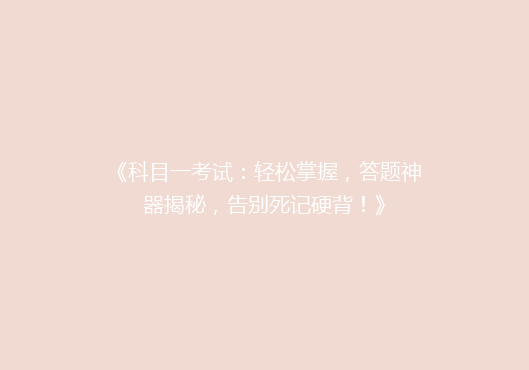 《科目一考试：轻松掌握，答题神器揭秘，告别死记硬背！》