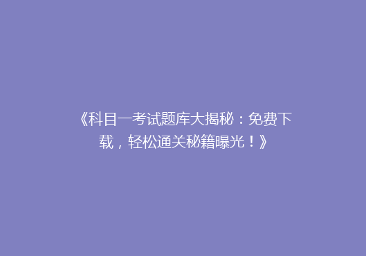 《科目一考试题库大揭秘：免费下载，轻松通关秘籍曝光！》