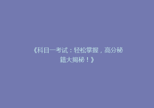 《科目一考试：轻松掌握，高分秘籍大揭秘！》