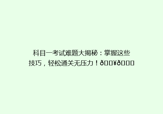 科目一考试难题大揭秘：掌握这些技巧，轻松通关无压力！🔥📚
