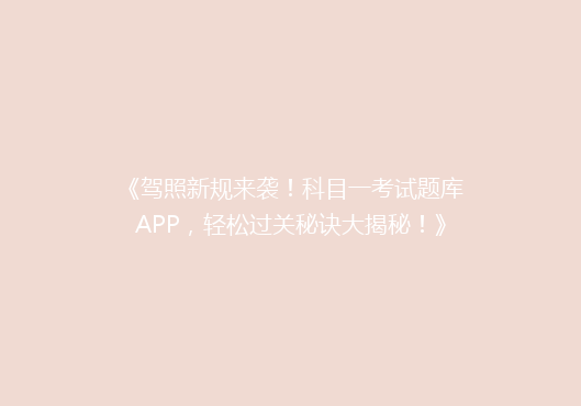 《驾照新规来袭！科目一考试题库APP，轻松过关秘诀大揭秘！》