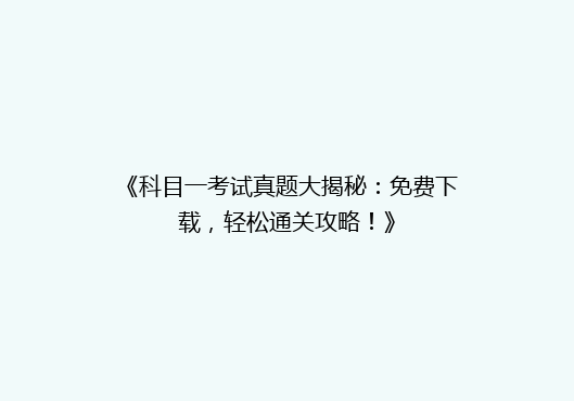 《科目一考试真题大揭秘：免费下载，轻松通关攻略！》
