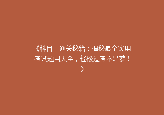 《科目一通关秘籍：揭秘最全实用考试题目大全，轻松过考不是梦！》