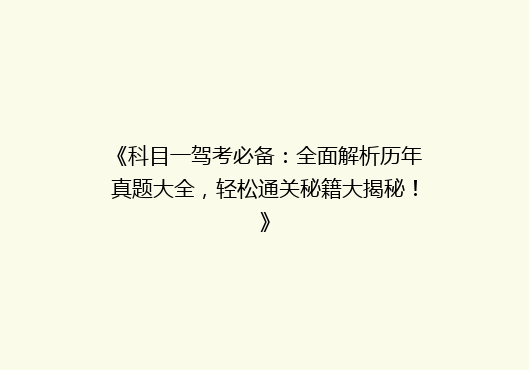 《科目一驾考必备：全面解析历年真题大全，轻松通关秘籍大揭秘！》