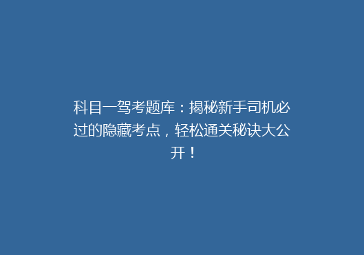 科目一驾考题库：揭秘新手司机必过的隐藏考点，轻松通关秘诀大公开！