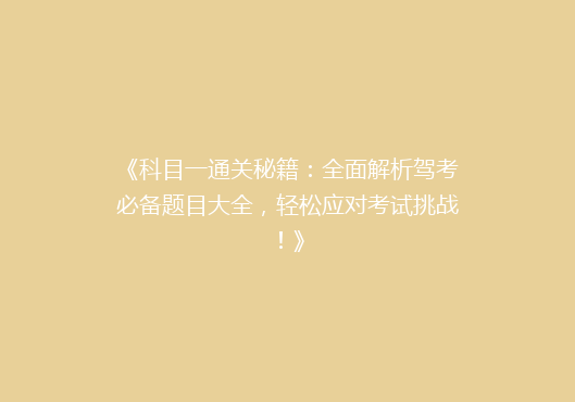 《科目一通关秘籍：全面解析驾考必备题目大全，轻松应对考试挑战！》
