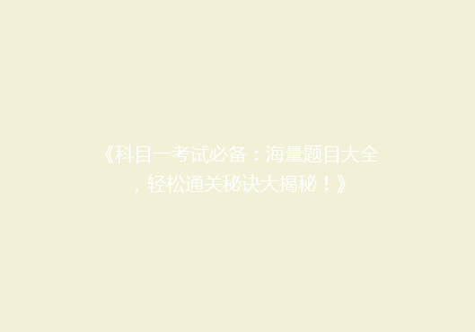 《科目一考试必备：海量题目大全，轻松通关秘诀大揭秘！》