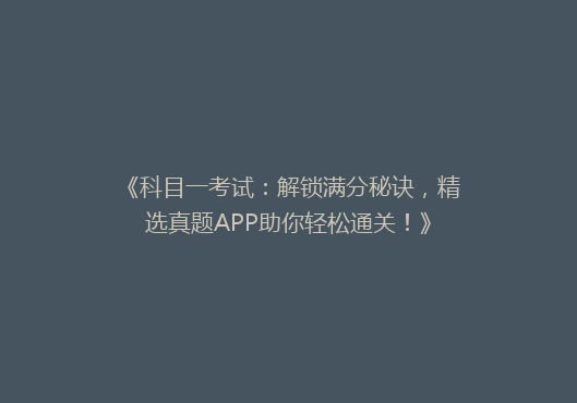 《科目一考试：解锁满分秘诀，精选真题APP助你轻松通关！》