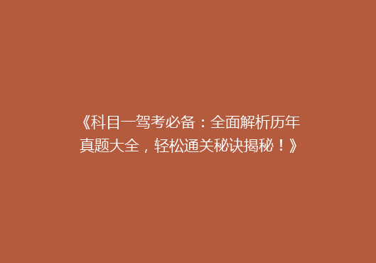 《科目一驾考必备：全面解析历年真题大全，轻松通关秘诀揭秘！》