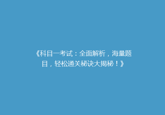 《科目一考试：全面解析，海量题目，轻松通关秘诀大揭秘！》