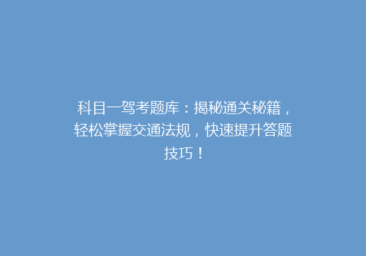 科目一驾考题库：揭秘通关秘籍，轻松掌握交通法规，快速提升答题技巧！