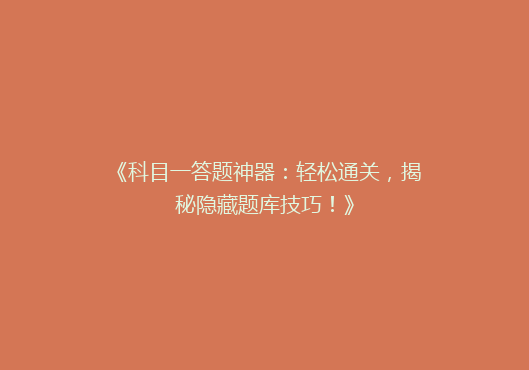 《科目一答题神器：轻松通关，揭秘隐藏题库技巧！》