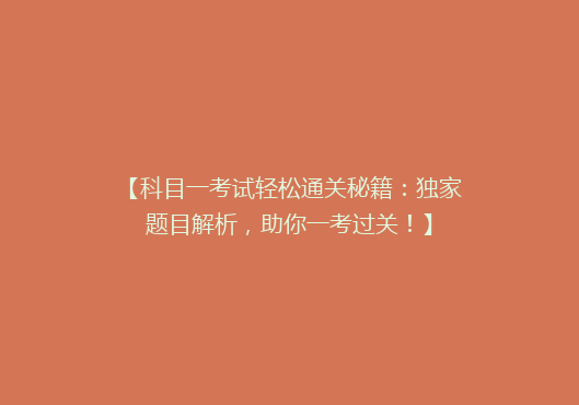 【科目一考试轻松通关秘籍：独家题目解析，助你一考过关！】